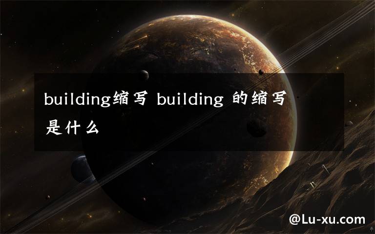 building缩写 building 的缩写是什么