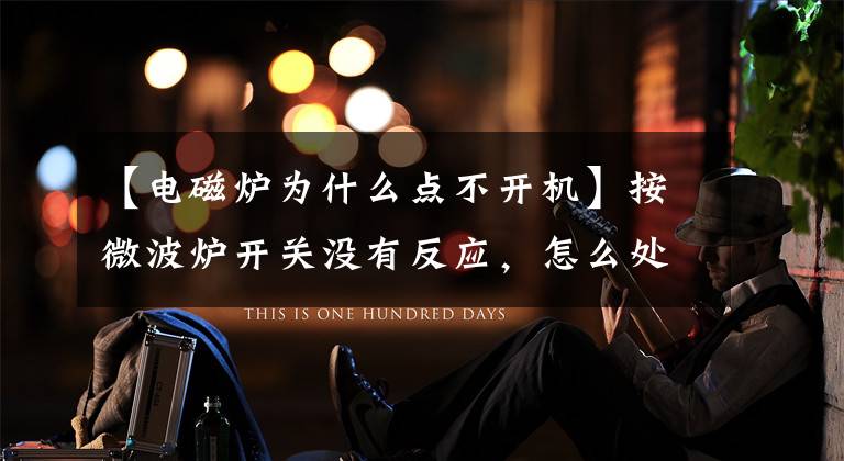 【电磁炉为什么点不开机】按微波炉开关没有反应,怎么处理?