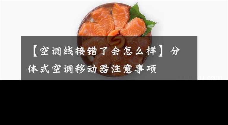 【空调线接错了会怎么样】分体式空调移动器注意事项