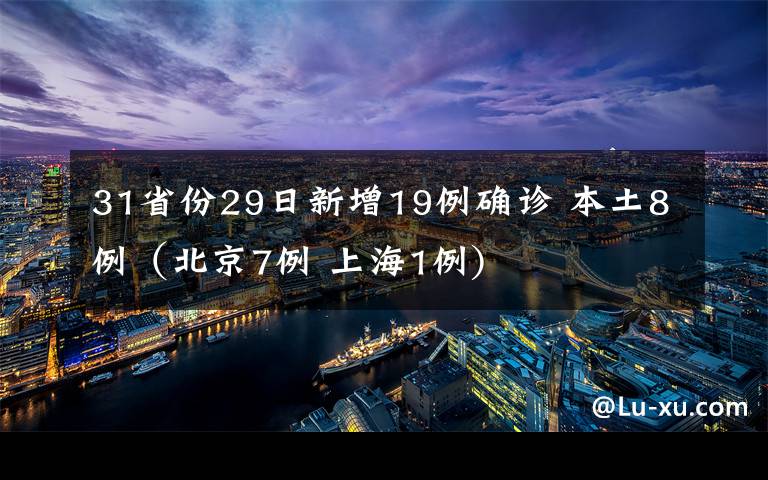 31省份29日新增19例确诊 本土8例(北京7例 上海1例)