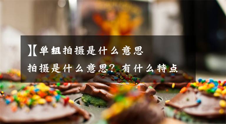 【单组拍摄是什么意思
】单机拍摄是什么意思?有什么特点?蒙太奇又是什么?