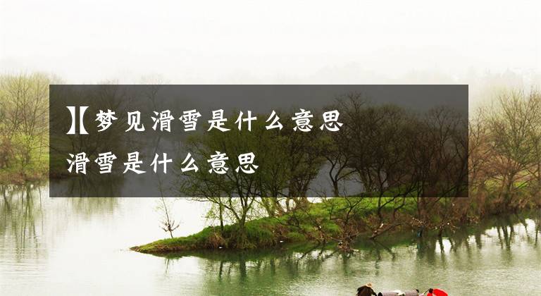 【梦见滑雪是什么意思】梦见滑雪是什么意思