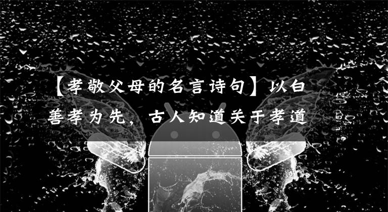【孝敬父母的名言诗句】以白善孝为先,古人知道关于孝道的名言吗?