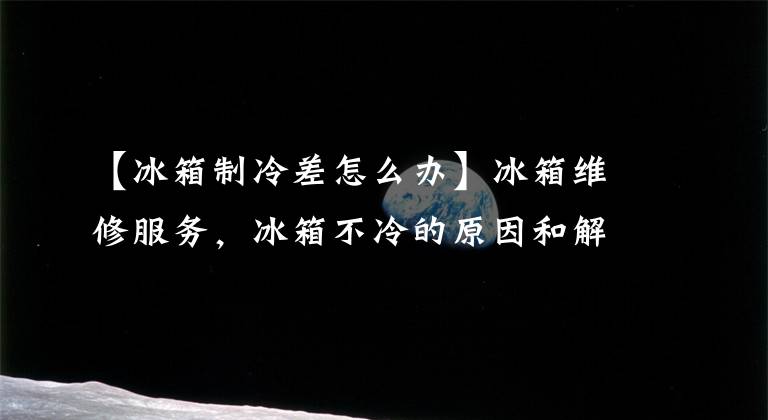 【冰箱制冷差怎么办】冰箱维修服务,冰箱不冷的原因和解决方法有哪些?