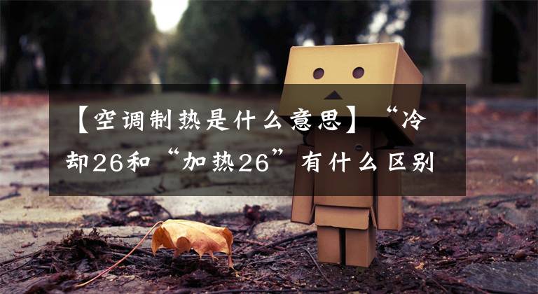 【空调制热是什么意思】“冷却26和“加热26”有什么区别?