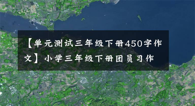 【单元测试三年级下册450字作文】小学三年级下册团员习作范文分析