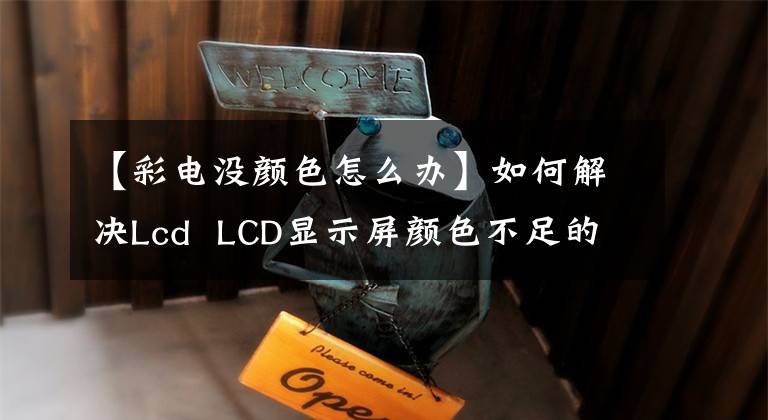 【彩电没颜色怎么办】如何解决Lcd LCD显示屏颜色不足的问题?