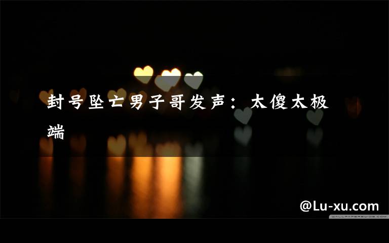 封号坠亡男子哥发声:太傻太极端