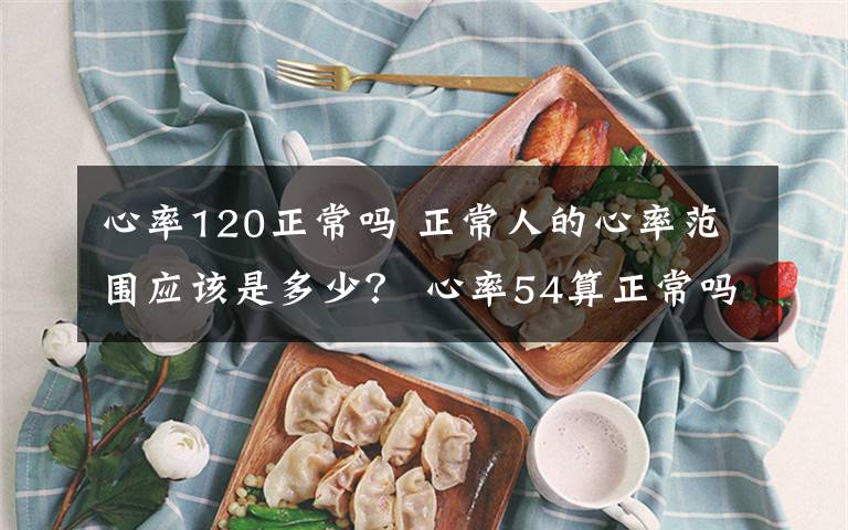 心率120正常吗 正常人的心率范围应该是多少? 心率54算正常吗?