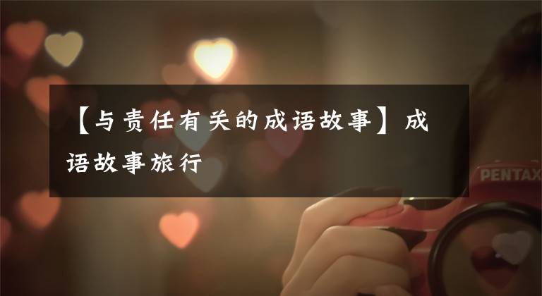 【与责任有关的成语故事】成语故事旅行