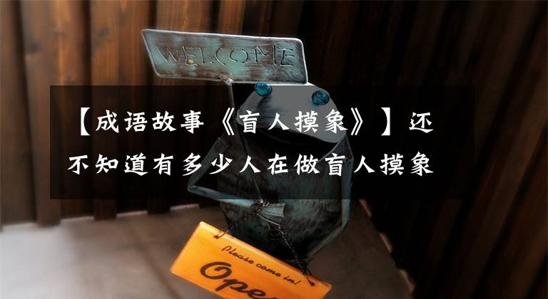 【成语故事《盲人摸象》】还不知道有多少人在做盲人摸象的事情,贻贝很大方!