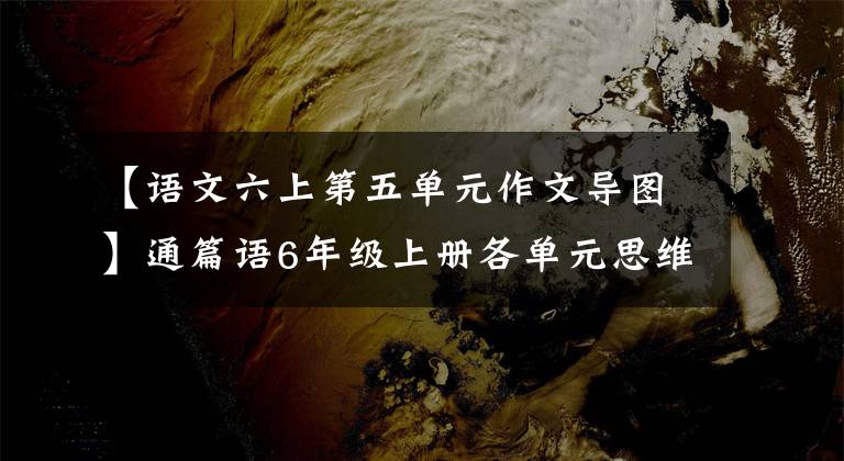 【语文六上第五单元作文导图】通篇语6年级上册各单元思维导图高点梳理,可以下载打印