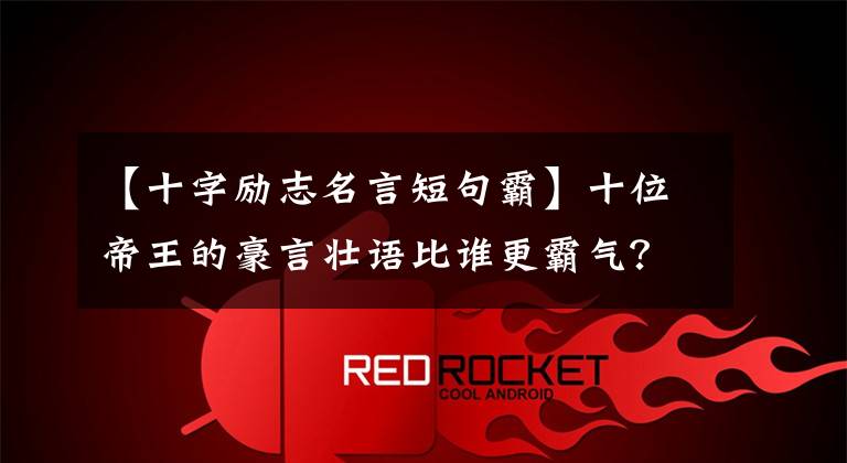 【十字励志名言短句霸】十位帝王的豪言壮语比谁更霸气?