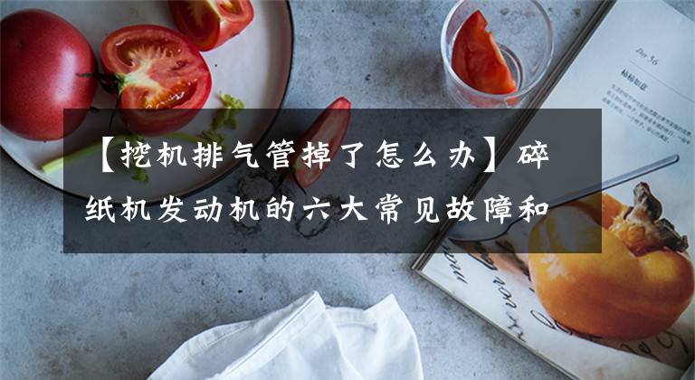 【挖机排气管掉了怎么办】碎纸机发动机的六大常见故障和处理,超变老人司机!挖掘机必须收藏!