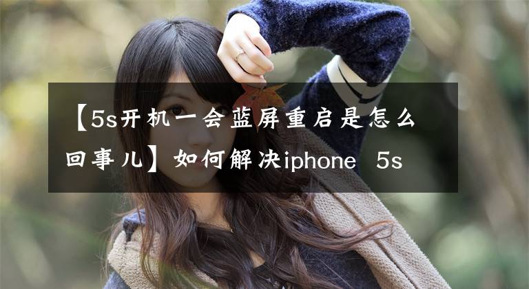 【5s开机一会蓝屏重启是怎么回事儿】如何解决iphone  5s蓝屏重启死机？