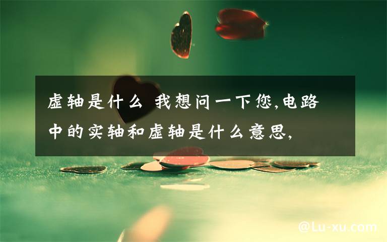 虚轴是什么 我想问一下您,电路中的实轴和虚轴是什么意思,