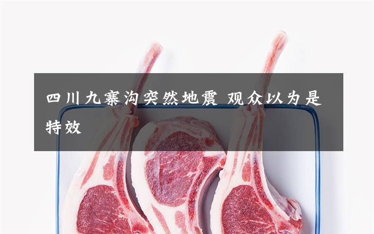 四川九寨沟突然地震 观众以为是特效