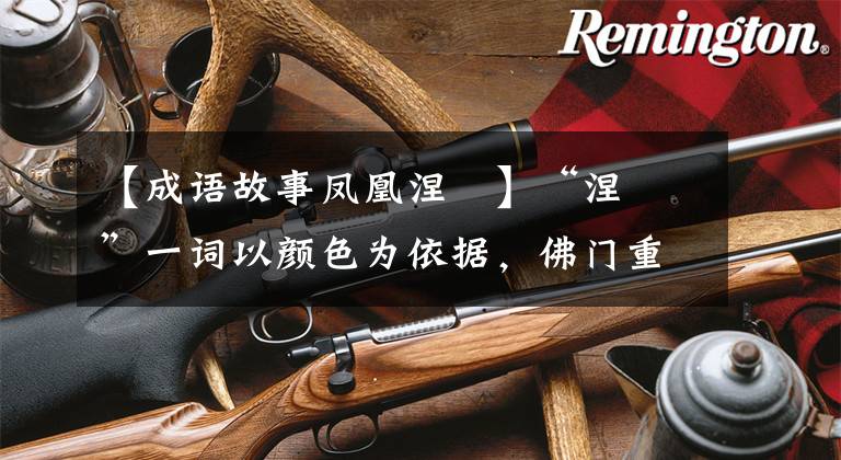 【成语故事凤凰涅槃】“涅槃”一词以颜色为依据，佛门重新燃烧凤凰