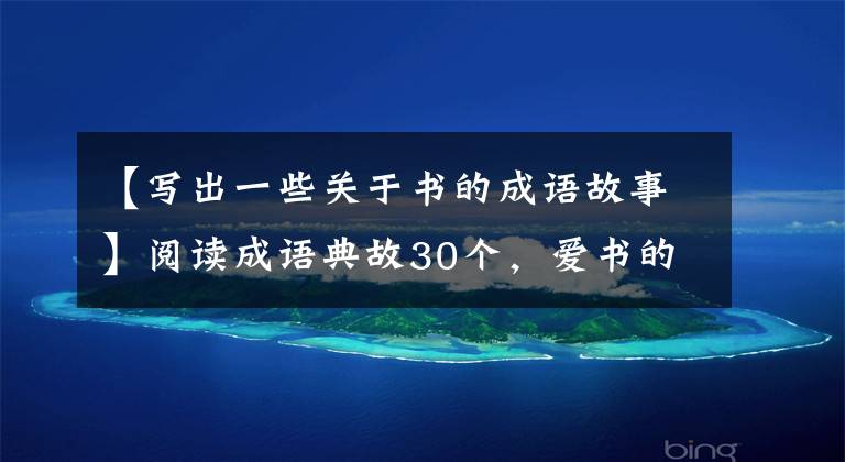 【写出一些关于书的成语故事】阅读成语典故30个，爱书的人怎么可能不知道？