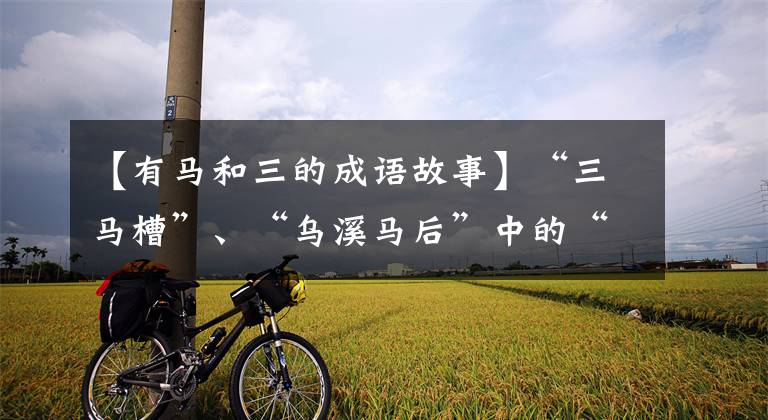 【有马和三的成语故事】“三马槽”、“乌溪马后”中的“三马”和“牛”分别指谁?