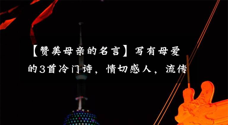 【赞美母亲的名言】写有母爱的3首冷门诗,情切感人,流传了千年。(威廉莎士比亚,哈姆雷特,爱情名言)