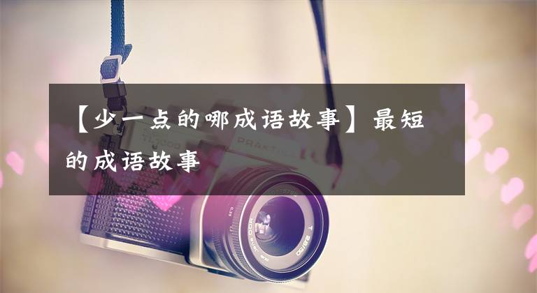 【少一点的哪成语故事】最短的成语故事