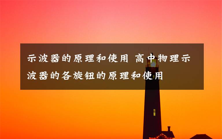 示波器的原理和使用 高中物理示波器的各旋钮的原理和使用