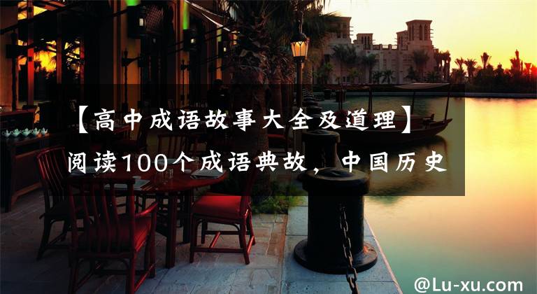 【高中成语故事大全及道理】阅读100个成语典故,中国历史的一半!孩子在作文上锦上添花