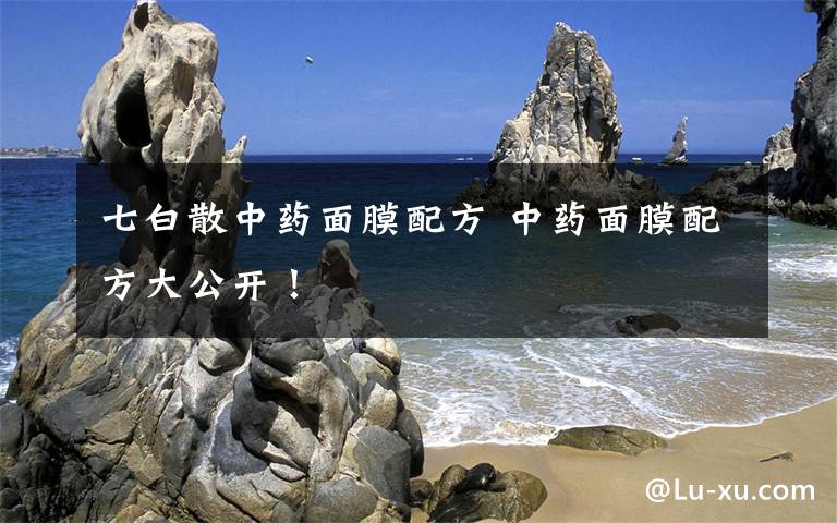 七白散中药面膜配方 中药面膜配方大公开！