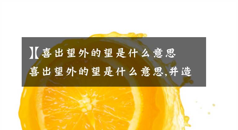 【喜出望外的望是什么意思】喜出望外的望是什么意思,并造句(最好的)