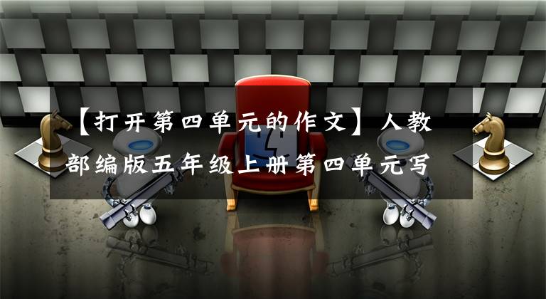【打开第四单元的作文】人教部编版五年级上册第四单元写作指导及范文。