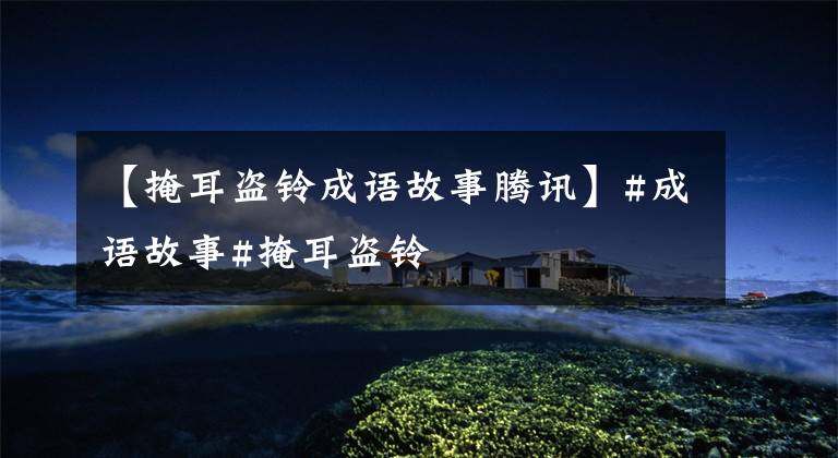 【掩耳盗铃成语故事腾讯】#成语故事#掩耳盗铃