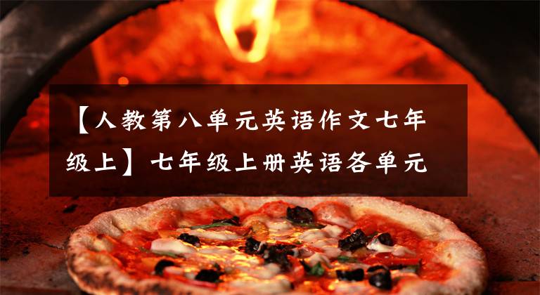 【人教第八单元英语作文七年级上】七年级上册英语各单元作文摘要。