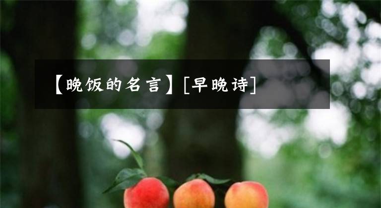 【晚饭的名言】[早晚诗]