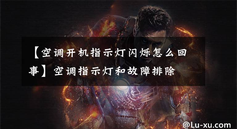 【空调开机指示灯闪烁怎么回事】空调指示灯和故障排除