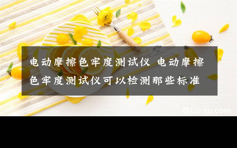 电动摩擦色牢度测试仪 电动摩擦色牢度测试仪可以检测那些标准?