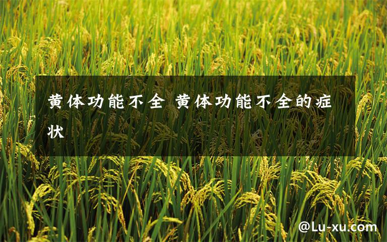 黄体功能不全 黄体功能不全的症状