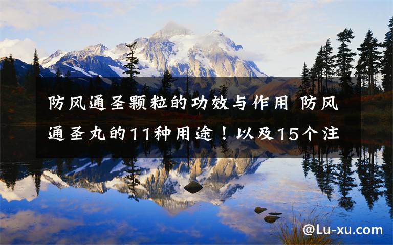 防风通圣颗粒的功效与作用 防风通圣丸的11种用途!以及15个注意事项