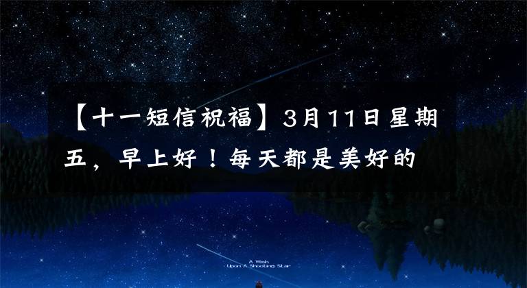【十一短信祝福】3月11日星期五,早上好!每天都是美好的一天