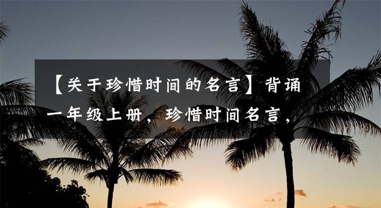 【关于珍惜时间的名言】背诵一年级上册,珍惜时间名言,增广光贤文。