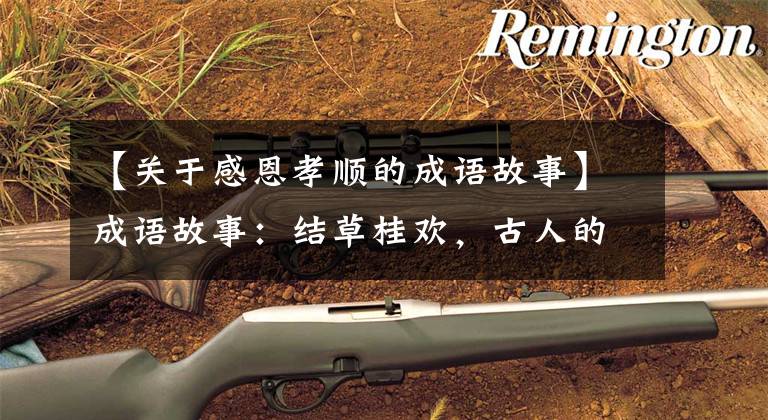 【关于感恩孝顺的成语故事】成语故事:结草桂欢,古人的隐图报故事