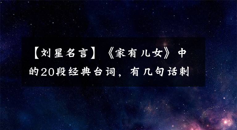 【刘星名言】《家有儿女》中的20段经典台词,有几句话刺痛了你的笑容