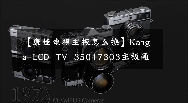 【康佳电视主板怎么换】Kanga LCD TV 35017303主板通病,杭州火力电器维修