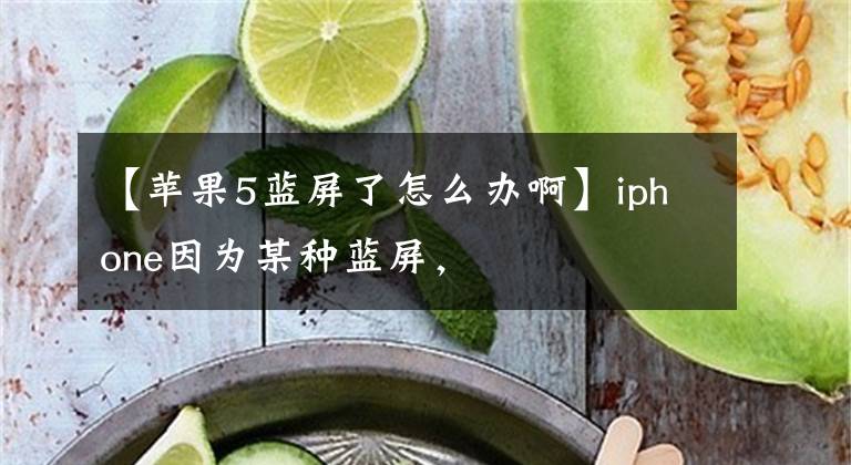 【苹果5蓝屏了怎么办啊】iphone因为某种蓝屏，