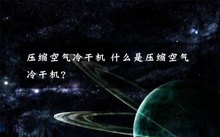 压缩空气冷干机 什么是压缩空气冷干机?