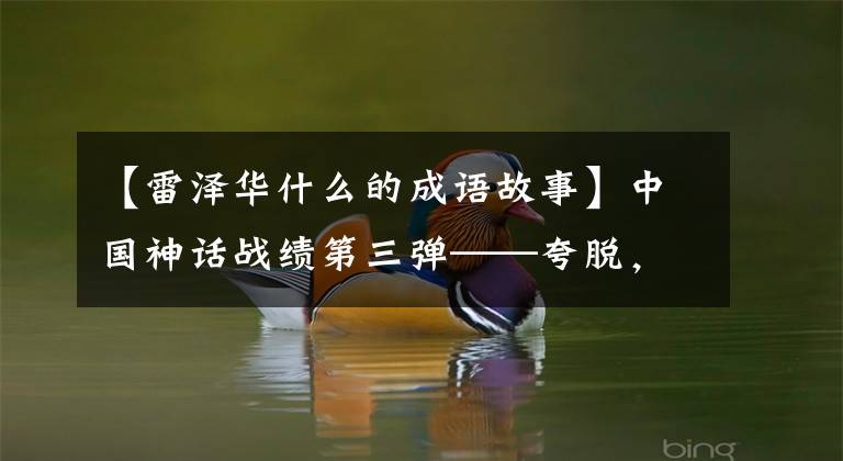 【雷泽华什么的成语故事】中国神话战绩第三弹——夸脱,每天夸耀雷泽华书。