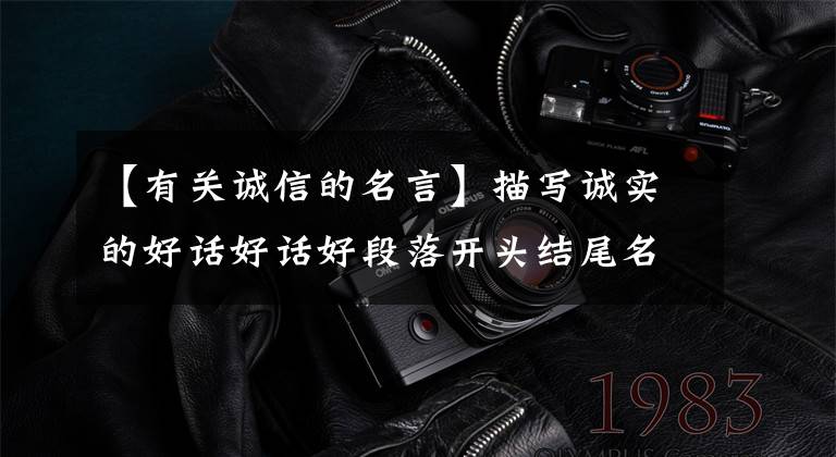 【有关诚信的名言】描写诚实的好话好话好段落开头结尾名言警句,请尽快收藏!