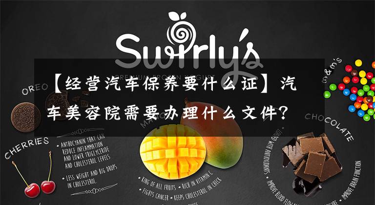 【经营汽车保养要什么证】汽车美容院需要办理什么文件？