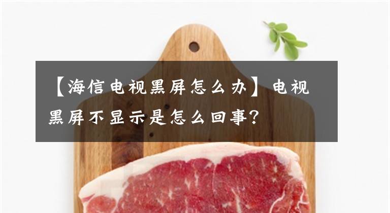 【海信电视黑屏怎么办】电视黑屏不显示是怎么回事？