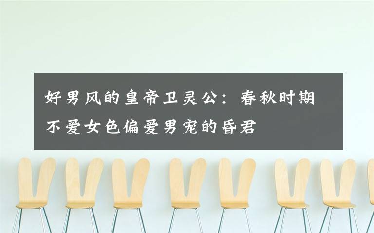 好男风的皇帝卫灵公:春秋时期不爱女色偏爱男宠的昏君